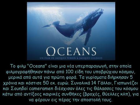 Το φιλμ Oceans είναι μια νέα υπερπαραγωγή, στην οποία φιλμογραφήθηκαν πάνω από 100 είδη του υποβρύχιου κόσμου, μερικά από αυτά για πρώτη φορά. Τα γυρίσματα.