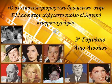 «Ο αντικατοπτρισμός των δρώμενων στην Ελλάδα στον αξέχαστο παλιό ελληνικό κινηματογράφο» 3ο Γυμνάσιο Άνω Λιοσίων.