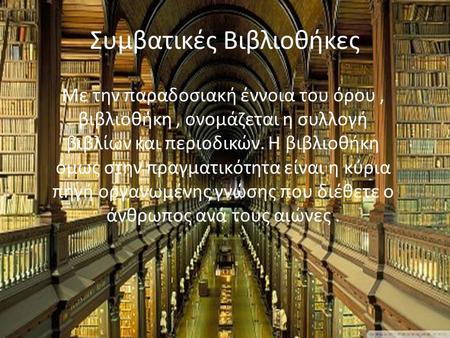 Συμβατικές Βιβλιοθήκες Με την παραδοσιακή έννοια του όρου, βιβλιοθήκη, ονομάζεται η συλλογή βιβλίων και περιοδικών. Η βιβλιοθήκη όμως στην πραγματικότητα.