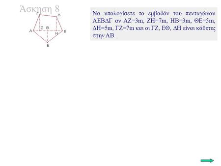 Άσκηση 8 Να υπολογίσετε το εμβαδόν του πενταγώνου ΑΕΒΔΓ αν ΑΖ=3m, ΖΗ=7m, ΗΒ=3m, ΘΕ=5m, ΔΗ=5m, ΓΖ=7m και οι ΓΖ, ΕΘ, ΔΗ είναι κάθετες στην ΑΒ.