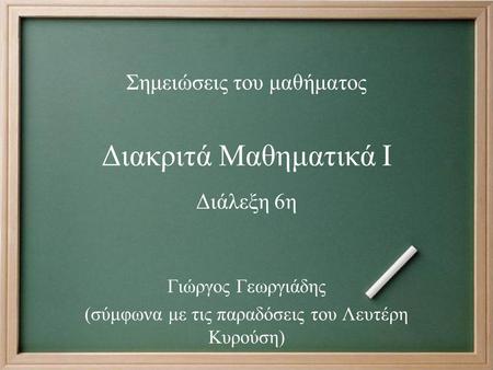 Διακριτά Μαθηματικά Ι Γιώργος Γεωργιάδης (σύμφωνα με τις παραδόσεις του Λευτέρη Κυρούση) Σημειώσεις του μαθήματος Διάλεξη 6η.