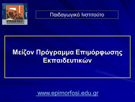 Μείζον Πρόγραμμα Επιμόρφωσης Εκπαιδευτικών Παιδαγωγικό Ινστιτούτο www.epimorfosi.edu.gr.