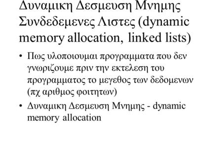Δυναμικη Δεσμευση Μνημης Συνδεδεμενες Λιστες (dynamic memory allocation, linked lists) Πως υλοποιουμαι προγραμματα που δεν γνωριζουμε πριν την εκτελεση.