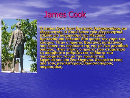 James Cook Ο James Cook ήταν βρετανός θαλασσοπόρος και εξερευνητής. Ο Κουκ έκανε τρία εξερευνητικά ταξίδια για λογαριασμό της Μεγάλης Βρετανίας και έπλευσε.
