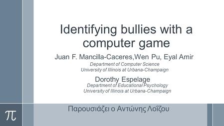 Identifying bullies with a computer game Juan F. Mancilla-Caceres,Wen Pu, Eyal Amir Department of Computer Science University of Illinois at Urbana-Champaign.