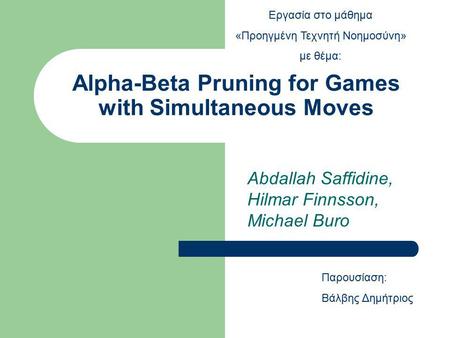 Alpha-Beta Pruning for Games with Simultaneous Moves Abdallah Saffidine, Hilmar Finnsson, Michael Buro Παρουσίαση: Βάλβης Δημήτριος Εργασία στο μάθημα.