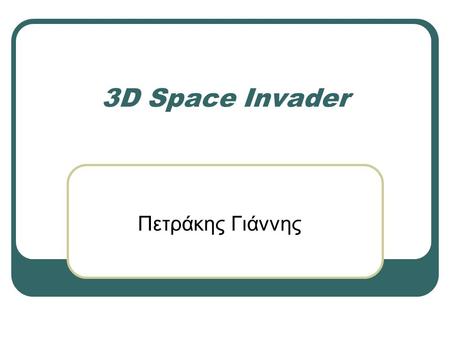 3D Space Invader Πετράκης Γιάννης. Περιγραφή παιχνιδιού Αποτελείται από Ένα όχημα που βρίσκεται στο έδαφος, κινείται στις δύο διαστάσεις και πυροβολεί.