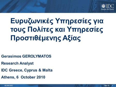 Mar-15 © 2010 IDC 1 Ευρυζωνικές Υπηρεσίες για τους Πολίτες και Υπηρεσίες Προστιθέμενης Αξίας Gerasimos GEROLYMATOS Research Analyst IDC Greece, Cyprus.
