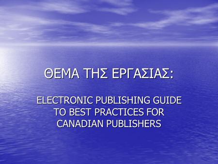 ΘΕΜΑ ΤΗΣ ΕΡΓΑΣΙΑΣ: ELECTRONIC PUBLISHING GUIDE TO BEST PRACTICES FOR CANADIAN PUBLISHERS.