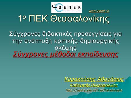 Www.oepek.gr 1ο ΠΕΚ Θεσσαλονίκης Σύγχρονες διδακτικές προσεγγίσεις για την ανάπτυξη κριτικής-δημιουργικής σκέψης Σύγχρονες μέθοδοι εκπαίδευσης Καρακούσης.