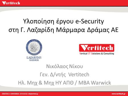 Υλοποίηση έργου e-Security στη Γ. Λαζαρίδη Μάρμαρα Δράμας ΑΕ Νικόλαος Νίκου Γεν. Δ/ντής Vertitech Ηλ. Μηχ & Μηχ ΗΥ ΑΠΘ / MBA Warwick.