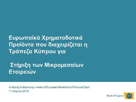 Ευρωπαϊκά Χρηματοδοτικά Προϊόντα που διαχειρίζεται η Τράπεζα Κύπρου για Στήριξη των Μικρομεσαίων Εταιρειών Ανδρέας Κυθραιώτης– Head of European Relations.