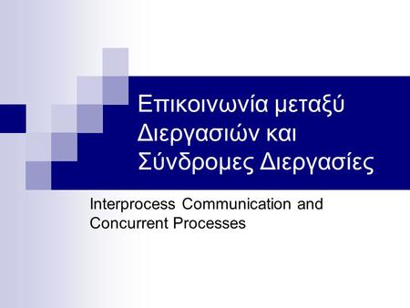 Επικοινωνία μεταξύ Διεργασιών και Σύνδρομες Διεργασίες Interprocess Communication and Concurrent Processes.