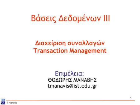 1 Βάσεις Δεδομένων ΙII Επιμέλεια: ΘΟΔΩΡΗΣ ΜΑΝΑΒΗΣ Διαχείριση συναλλαγών Transaction Management T Manavis.