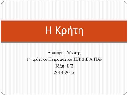 Λευτέρης Δάλπης 1 ο πρότυπο Πειραματικό Π.Τ.Δ.Ε Α.Π.Θ Τάξη: Ε’2 2014-2015 Η Κρήτη.