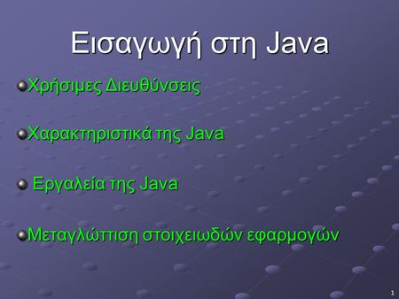 1 Εισαγωγή στη Java Χρήσιμες Διευθύνσεις Χαρακτηριστικά της Java Εργαλεία της Java Εργαλεία της Java Μεταγλώττιση στοιχειωδών εφαρμογών.