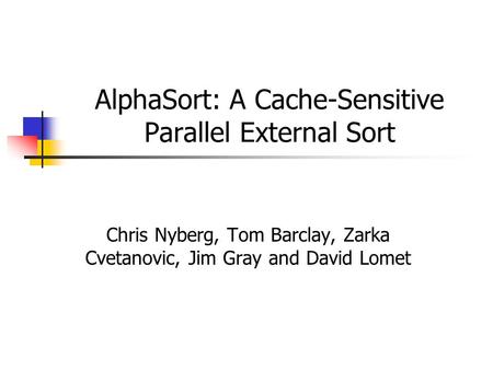 AlphaSort: A Cache-Sensitive Parallel External Sort Chris Nyberg, Tom Barclay, Zarka Cvetanovic, Jim Gray and David Lomet.