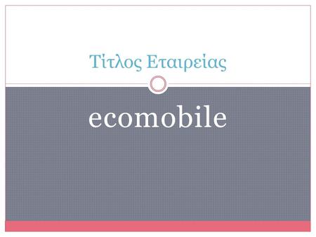 Ecomobile Τίτλος Εταιρείας. Οργάνωση και μέλη της Εταιρείας « 11197» Ε.Π.Σ.Υ.Π.Δ Ανακύκλωσης των κινητών και των μικροσυσκευών με άμεση ανταποδοτική χρηματοδότηση.