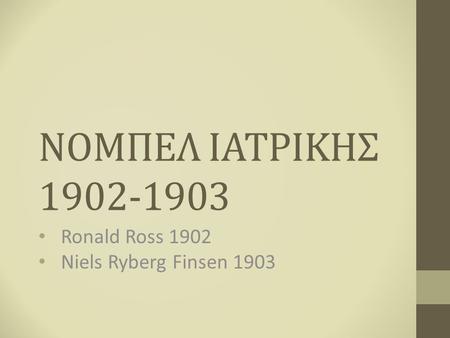 ΝΟΜΠΕΛ ΙΑΤΡΙΚΗΣ 1902-1903 Ronald Ross 1902 Niels Ryberg Finsen 1903.