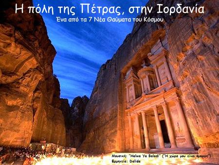 Μουσική: “Helwa Ya Baladi” (“Η χώρα μου είναι όμορφη”) Ερμηνεία: Dalida Η πόλη της Πέτρας, στην Ιορδανία Ένα από τα 7 Νέα Θαύματα του Κόσμου.