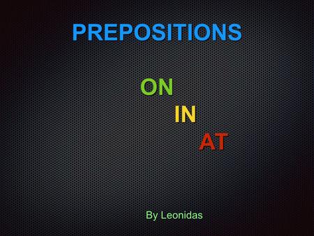 PREPOSITIONS ΟΝ ΙΝ ΑΤ By Leonidas. ON ON To on το χρησιμοποιούμε σε προτάσεις με συγκεκριμένες ημέρες. e.g Monday,Tuesday…,17th February,2nd May… e.g.