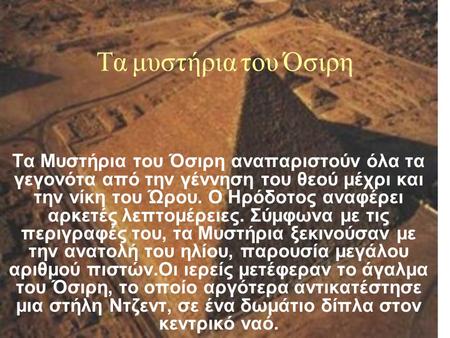 Τα μυστήρια του Όσιρη Τα Μυστήρια του Όσιρη αναπαριστούν όλα τα γεγονότα από την γέννηση του θεού μέχρι και την νίκη του Ώρου. Ο Ηρόδοτος αναφέρει αρκετές.