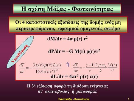 Σχέση Μάζας - Φωτεινότητας 1 Οι 4 καταστατικές εξισώσεις της δομής ενός μη περιστρεφόμενου, σφαιρικά ομογενούς αστέρα dM/dr = 4π ρ(r) r 2 dP/dr = –G M(r)