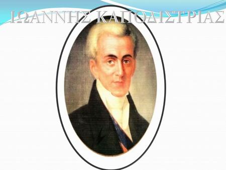 Ο Ιωάννης Καποδίστριας γεννήθηκε στην Κέρκυρα στις 10/01/1776 και πέθανε στο Ναύπλιο στις 09/10/1831. Ήταν Έλληνας δηπλωμάτης και πολιτικός.