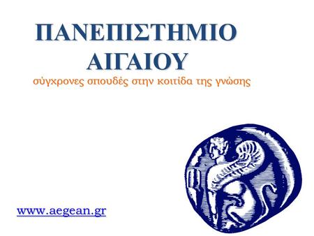 ΠΑΝΕΠΙΣΤΗΜΙΟ ΑΙΓΑΙΟΥ www.aegean.gr σύγχρονες σπουδές στην κοιτίδα της γνώσης www.aegean.gr.