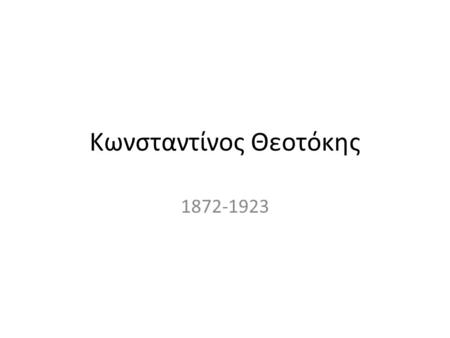 Κωνσταντίνος Θεοτόκης 1872-1923. Κωνσταντίνος Θεοτόκης Κέρκυρα (η μητέρα του ήταν ανιψιά του Ιάκωβου Πολυλά) Παρακολουθεί μαθήματα φιλοσοφίας στα Πανεπιστήμια.