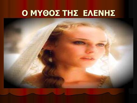 Ο ΜΥΘΟΣ ΤΗΣ ΕΛΕΝΗΣ. Η ΩΡΑΙΑ ΕΛΕΝΗ ΓΕΝΙΚΕΣ ΠΛΗΡΟΦΟΡΙΕΣ Η αποκαλούμενη και Ωραία Ελένη, περίφημη για την ομορφιά της,τάς νήσους στην ελληνική μυθολογία.