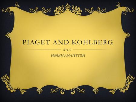 PIAGET AND Kohlberg ΗΘΙΚΗ ΑΝΑΠΤΥΞΗ.