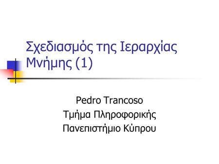 Σχεδιασμός της Ιεραρχίας Μνήμης (1) Pedro Trancoso Τμήμα Πληροφορικής Πανεπιστήμιο Κύπρου.