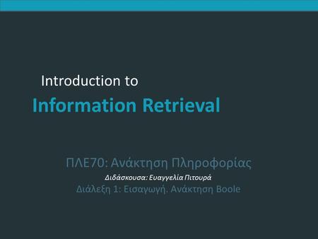 Introduction to Information Retrieval Introduction to Information Retrieval ΠΛΕ70: Ανάκτηση Πληροφορίας Διδάσκουσα: Ευαγγελία Πιτουρά Διάλεξη 1: Εισαγωγή.