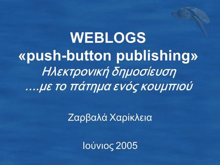 WEBLOGS «push-button publishing» Ηλεκτρονική δημοσίευση....με το πάτημα ενός κουμπιού Ζαρβαλά Χαρίκλεια Ιούνιος 2005.