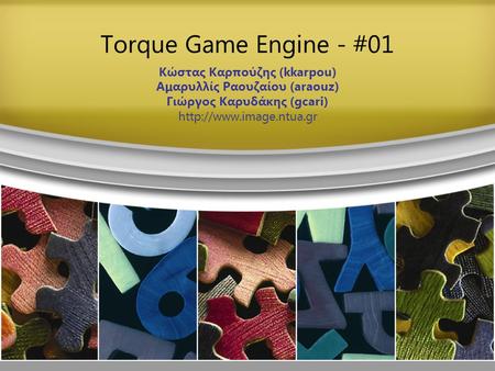 Torque Game Engine - #01 Κώστας Καρπούζης (kkarpou) Αμαρυλλίς Ραουζαίου (araouz) Γιώργος Καρυδάκης (gcari)