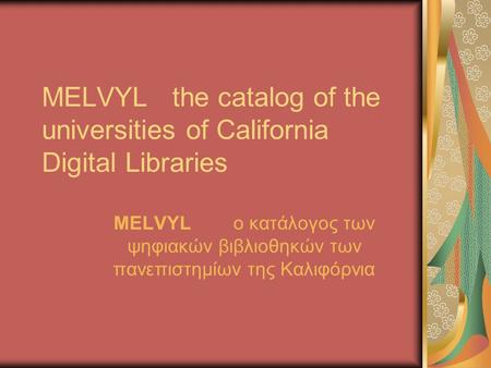 MELVYL the catalog of the universities of California Digital Libraries MELVYL ο κατάλογος των ψηφιακών βιβλιοθηκών των πανεπιστημίων της Καλιφόρνια.