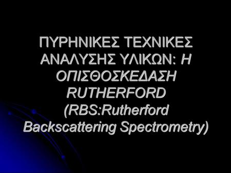 ΠΥΡΗΝΙΚΕΣ ΤΕΧΝΙΚΕΣ ΑΝΑΛΥΣΗΣ ΥΛΙΚΩΝ: Η ΟΠΙΣΘΟΣΚΕΔΑΣΗ RUTHERFORD (RBS:Rutherford Backscattering Spectrometry)