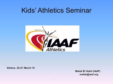 Kids’ Athletics Seminar Athens, 20-21 March 10 Malek El Hebil (IAAF) am.