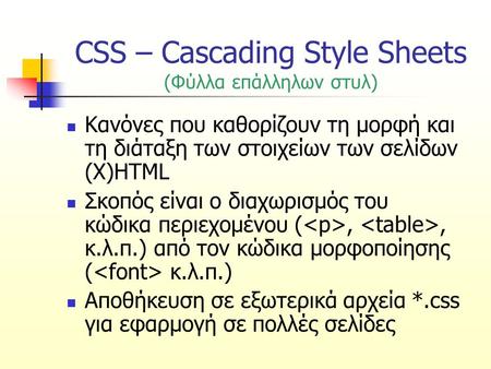 CSS – Cascading Style Sheets (Φύλλα επάλληλων στυλ) Κανόνες που καθορίζουν τη μορφή και τη διάταξη των στοιχείων των σελίδων (X)HTML Σκοπός είναι ο διαχωρισμός.