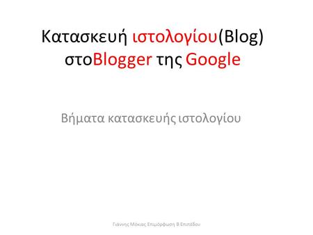 Γιάννης Μόκιας Επιμόρφωση Β Επιπέδου Κατασκευή ιστολογίου(Blog) στοBlogger της Google Βήματα κατασκευής ιστολογίου.