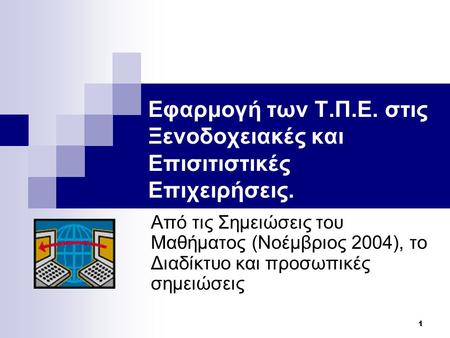 1 Εφαρμογή των Τ.Π.Ε. στις Ξενοδοχειακές και Επισιτιστικές Επιχειρήσεις. Από τις Σημειώσεις του Μαθήματος (Νοέμβριος 2004), το Διαδίκτυο και προσωπικές.