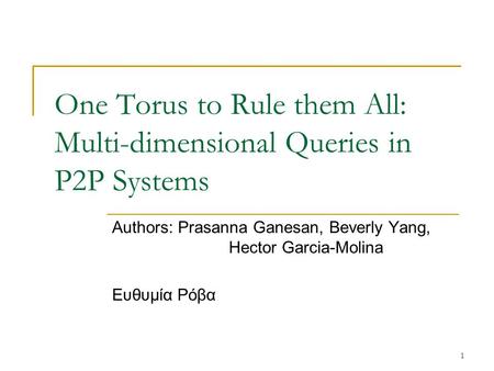 1 One Torus to Rule them All: Multi-dimensional Queries in P2P Systems Authors: Prasanna Ganesan, Beverly Yang, Hector Garcia-Molina Ευθυμία Ρόβα.
