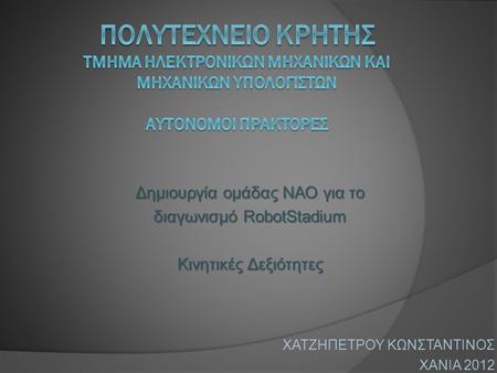 Δημιουργία ομάδας ΝΑΟ για το διαγωνισμό RobotStadium Κινητικές Δεξιότητες ΧΑΤΖΗΠΕΤΡΟΥ ΚΩΝΣΤΑΝΤΙΝΟΣ ΧΑΝΙΑ 2012.
