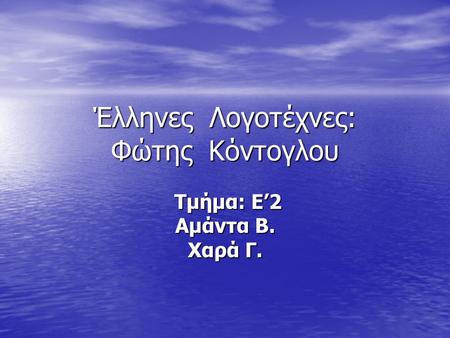 Έλληνες Λογοτέχνες: Φώτης Κόντογλου Τμήμα: Ε’2 Τμήμα: Ε’2 Αμάντα Β. Χαρά Γ.