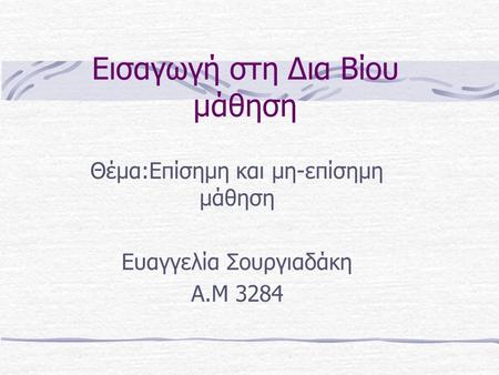 Εισαγωγή στη Δια Βίου μάθηση Θέμα:Επίσημη και μη-επίσημη μάθηση Ευαγγελία Σουργιαδάκη Α.Μ 3284.