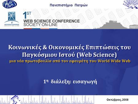 Κοινωνικές & Οικονομικές Επιπτώσεις του Παγκόσμιου Ιστού (Web Science) μια νέα πρωτοβουλία από τον εφευρέτη του World Wide Web Πανεπιστήμιο Πατρών Οκτώβριος,