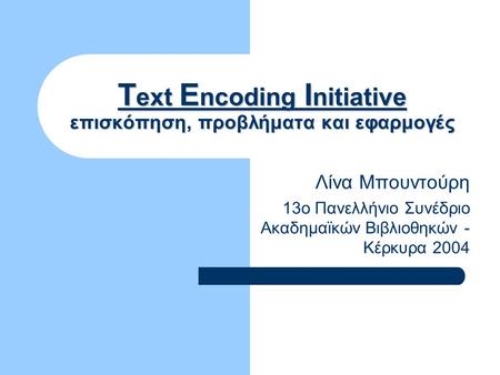 Text Encoding Initiative επισκόπηση, προβλήματα και εφαρμογές Λίνα Μπουντούρη 13ο Πανελλήνιο Συνέδριο Ακαδημαϊκών Βιβλιοθηκών - Κέρκυρα 2004.