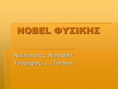 NOBEL ΦΥΣΙΚΗΣ NOBEL ΦΥΣΙΚΗΣ Νομπελίστας : Niels Bohr Υποψήφιος : J.J.Tomson.