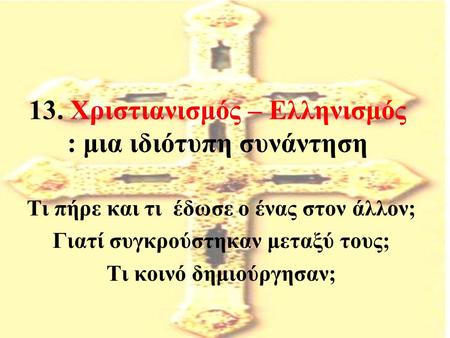 13. Χριστιανισμός – Ελληνισμός : μια ιδιότυπη συνάντηση
